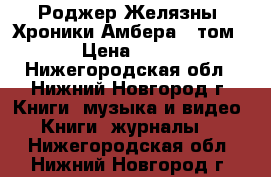 Роджер Желязны “Хроники Амбера“1 том  › Цена ­ 250 - Нижегородская обл., Нижний Новгород г. Книги, музыка и видео » Книги, журналы   . Нижегородская обл.,Нижний Новгород г.